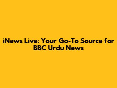 iNews Live: Your Go-To Source for BBC Urdu News