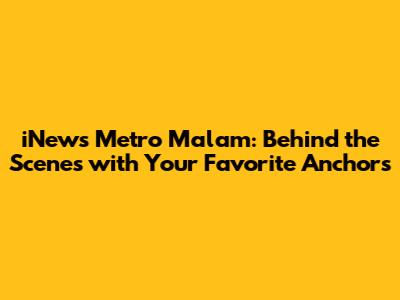 iNews Metro Malam: Behind the Scenes with Your Favorite Anchors