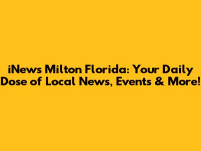 iNews Milton Florida: Your Daily Dose of Local News, Events & More!