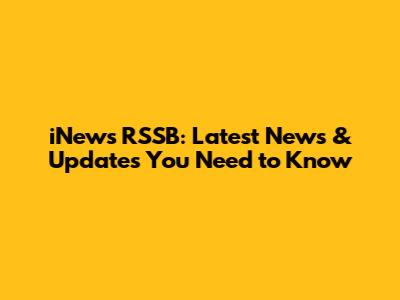 iNews RSSB: Latest News & Updates You Need to Know