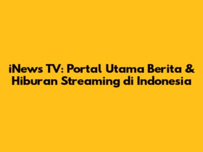 iNews TV: Portal Utama Berita & Hiburan Streaming di Indonesia