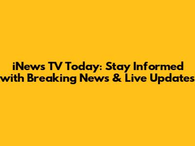 iNews TV Today: Stay Informed with Breaking News & Live Updates