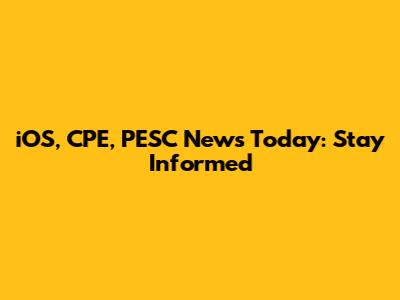 iOS, CPE, PESC News Today: Stay Informed