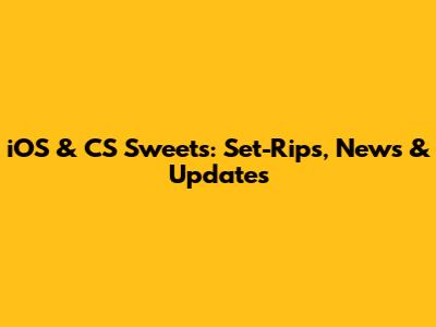 iOS & CS Sweets: Set-Rips, News & Updates