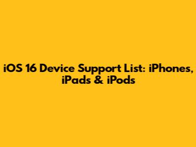 iOS 16 Device Support List: iPhones, iPads & iPods