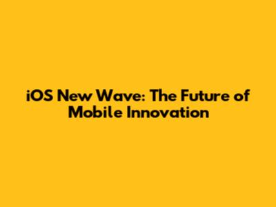 iOS New Wave: The Future of Mobile Innovation