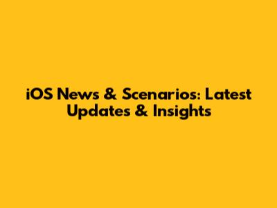 iOS News & Scenarios: Latest Updates & Insights