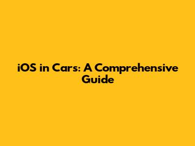 iOS in Cars: A Comprehensive Guide