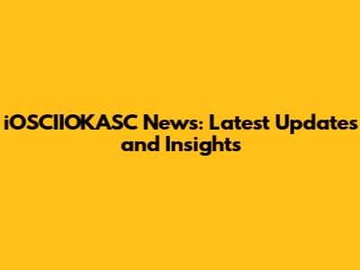 iOSCIIOKASC News: Latest Updates and Insights