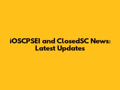 iOSCPSEI and ClosedSC News: Latest Updates