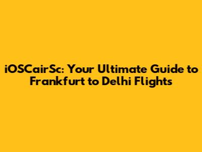 iOSCairSc: Your Ultimate Guide to Frankfurt to Delhi Flights