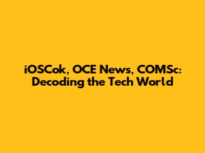 iOSCok, OCE News, COMSc: Decoding the Tech World