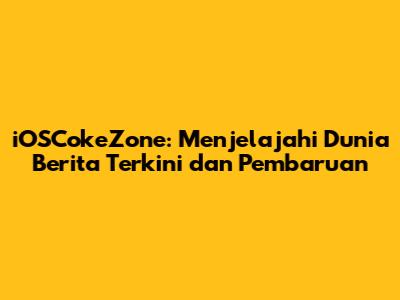 iOSCokeZone: Menjelajahi Dunia Berita Terkini dan Pembaruan