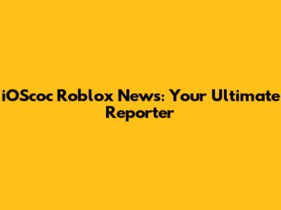 iOScoc Roblox News: Your Ultimate Reporter