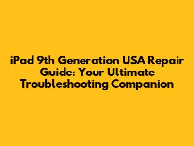 iPad 9th Generation USA Repair Guide: Your Ultimate Troubleshooting Companion