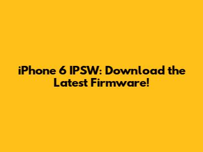 iPhone 6 IPSW: Download the Latest Firmware!