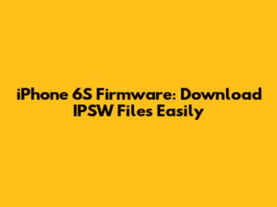 iPhone 6S Firmware: Download IPSW Files Easily