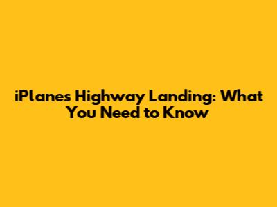 iPlane's Highway Landing: What You Need to Know
