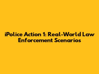 iPolice Action 1: Real-World Law Enforcement Scenarios