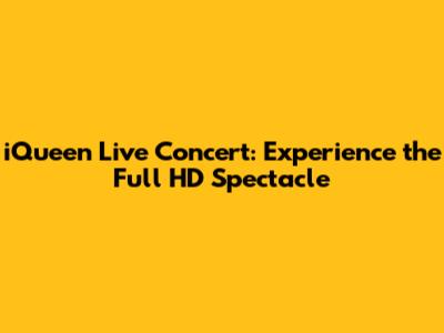 iQueen Live Concert: Experience the Full HD Spectacle