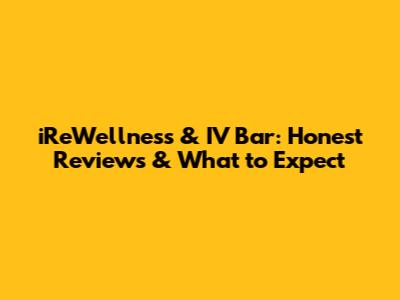 iReWellness & IV Bar: Honest Reviews & What to Expect