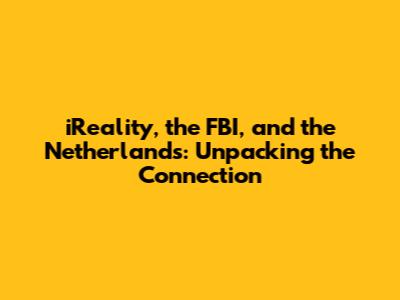 iReality, the FBI, and the Netherlands: Unpacking the Connection