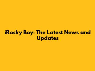 iRocky Boy: The Latest News and Updates