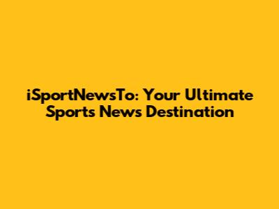 iSportNewsTo: Your Ultimate Sports News Destination