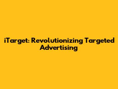 iTarget: Revolutionizing Targeted Advertising