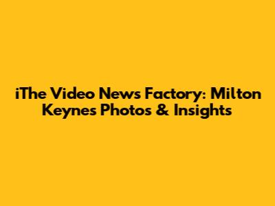 iThe Video News Factory: Milton Keynes Photos & Insights