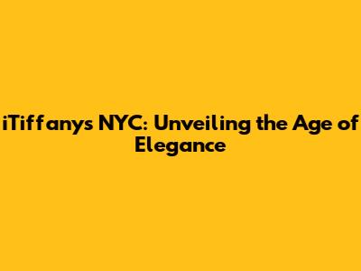 iTiffany's NYC: Unveiling the Age of Elegance