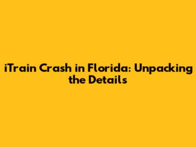 iTrain Crash in Florida: Unpacking the Details