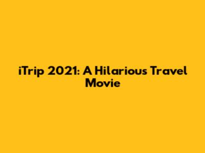 iTrip 2021: A Hilarious Travel Movie