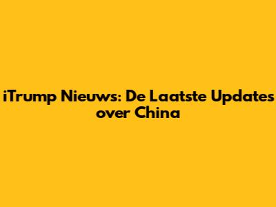 iTrump Nieuws: De Laatste Updates over China