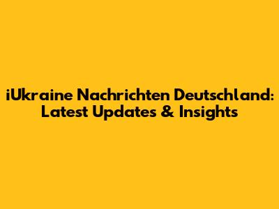 iUkraine Nachrichten Deutschland: Latest Updates & Insights