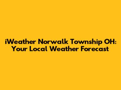 iWeather Norwalk Township OH: Your Local Weather Forecast