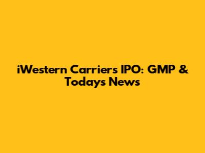 iWestern Carriers IPO: GMP & Today's News