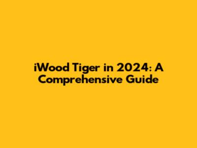 iWood Tiger in 2024: A Comprehensive Guide