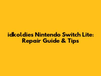 idkoldies Nintendo Switch Lite: Repair Guide & Tips