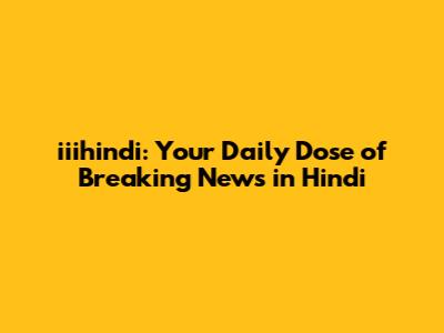 iiihindi: Your Daily Dose of Breaking News in Hindi
