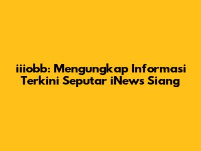 iiiobb: Mengungkap Informasi Terkini Seputar iNews Siang
