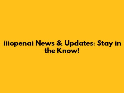 iiiopenai News & Updates: Stay in the Know!
