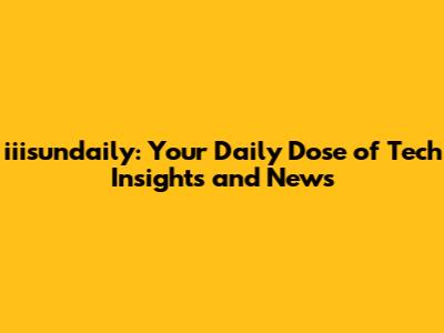 iiisundaily: Your Daily Dose of Tech Insights and News