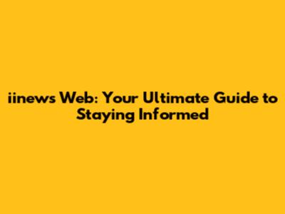 iinews Web: Your Ultimate Guide to Staying Informed