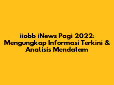 iiobb iNews Pagi 2022: Mengungkap Informasi Terkini & Analisis Mendalam