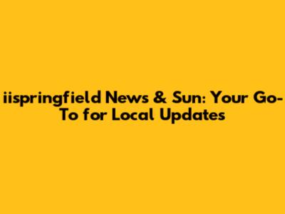 iispringfield News & Sun: Your Go-To for Local Updates