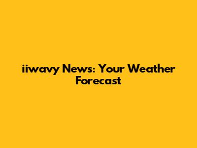 iiwavy News: Your Weather Forecast