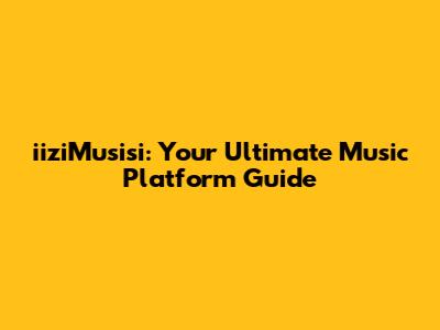 iiziMusisi: Your Ultimate Music Platform Guide