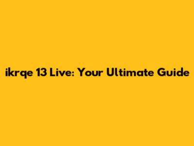 ikrqe 13 Live: Your Ultimate Guide