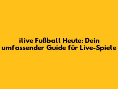 ilive Fußball Heute: Dein umfassender Guide für Live-Spiele